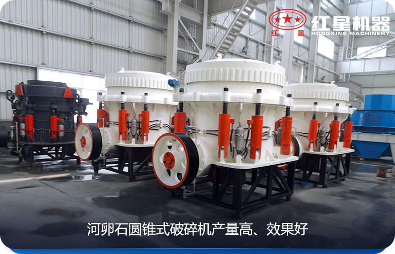 河卵石圆锥式碎石机效果较好 河卵石圆锥式碎石机效果较好